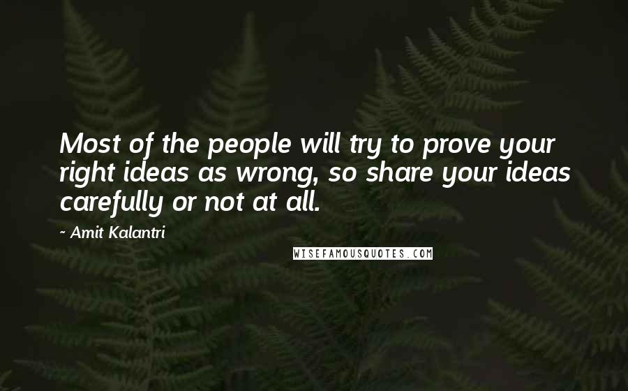 Amit Kalantri Quotes: Most of the people will try to prove your right ideas as wrong, so share your ideas carefully or not at all.