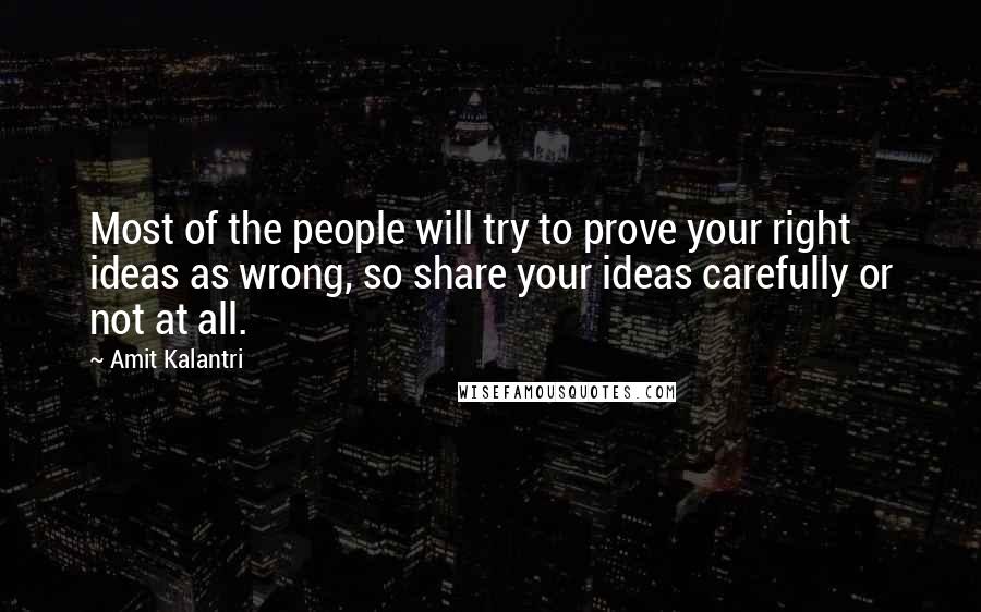 Amit Kalantri Quotes: Most of the people will try to prove your right ideas as wrong, so share your ideas carefully or not at all.