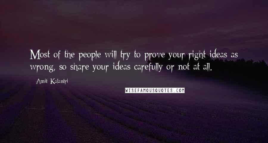 Amit Kalantri Quotes: Most of the people will try to prove your right ideas as wrong, so share your ideas carefully or not at all.