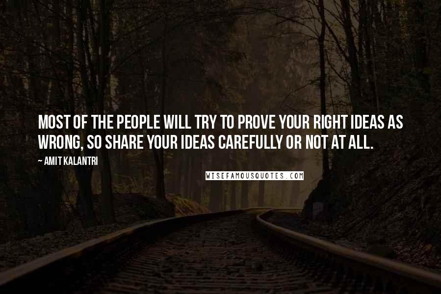 Amit Kalantri Quotes: Most of the people will try to prove your right ideas as wrong, so share your ideas carefully or not at all.