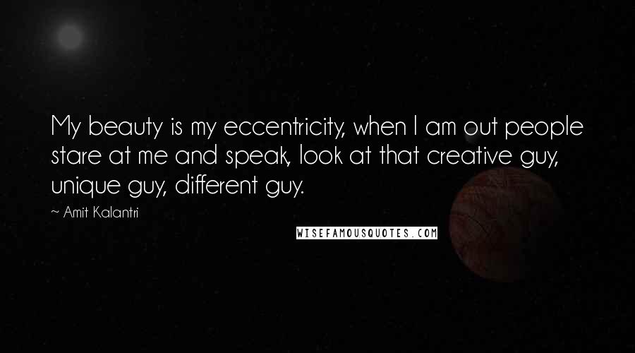 Amit Kalantri Quotes: My beauty is my eccentricity, when I am out people stare at me and speak, look at that creative guy, unique guy, different guy.