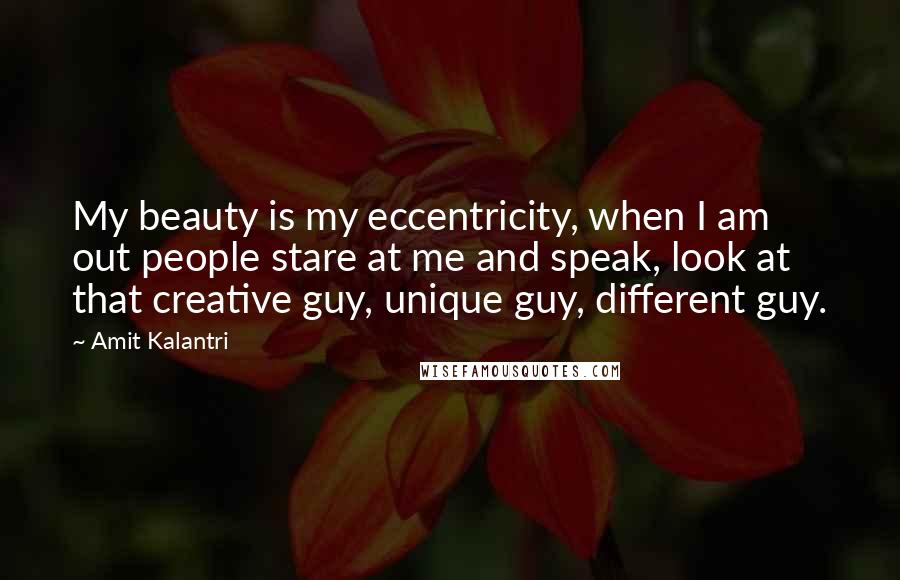 Amit Kalantri Quotes: My beauty is my eccentricity, when I am out people stare at me and speak, look at that creative guy, unique guy, different guy.