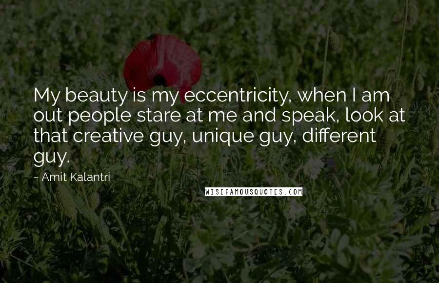 Amit Kalantri Quotes: My beauty is my eccentricity, when I am out people stare at me and speak, look at that creative guy, unique guy, different guy.