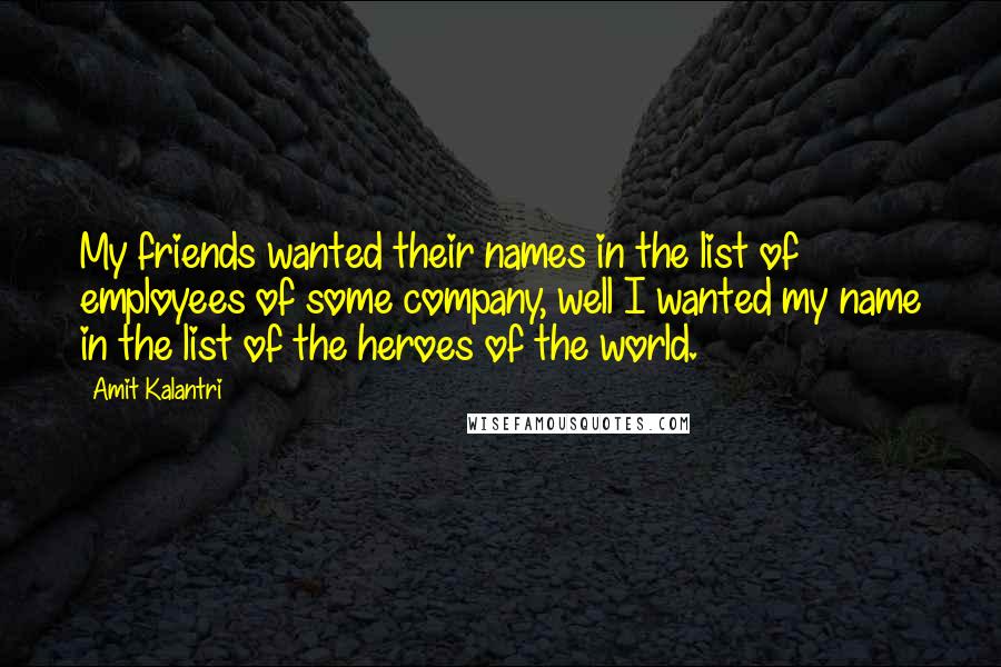 Amit Kalantri Quotes: My friends wanted their names in the list of employees of some company, well I wanted my name in the list of the heroes of the world.