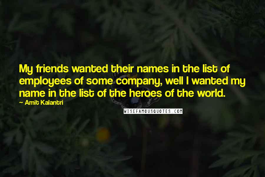 Amit Kalantri Quotes: My friends wanted their names in the list of employees of some company, well I wanted my name in the list of the heroes of the world.