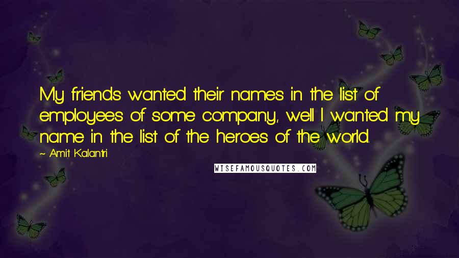 Amit Kalantri Quotes: My friends wanted their names in the list of employees of some company, well I wanted my name in the list of the heroes of the world.