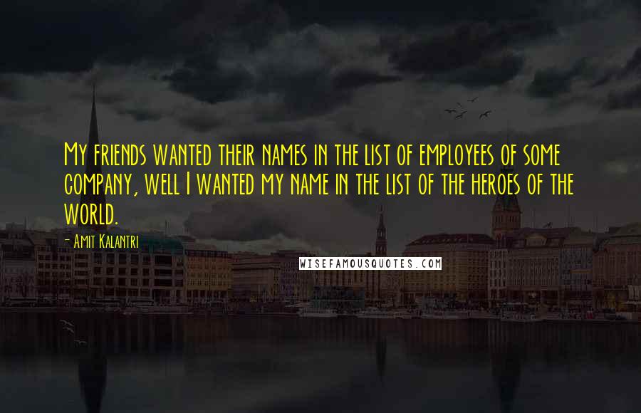 Amit Kalantri Quotes: My friends wanted their names in the list of employees of some company, well I wanted my name in the list of the heroes of the world.