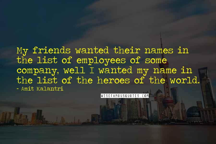 Amit Kalantri Quotes: My friends wanted their names in the list of employees of some company, well I wanted my name in the list of the heroes of the world.