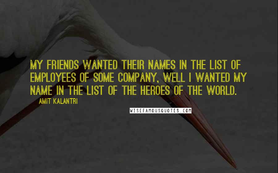 Amit Kalantri Quotes: My friends wanted their names in the list of employees of some company, well I wanted my name in the list of the heroes of the world.