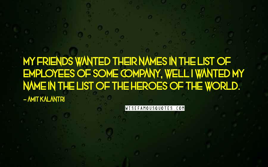 Amit Kalantri Quotes: My friends wanted their names in the list of employees of some company, well I wanted my name in the list of the heroes of the world.