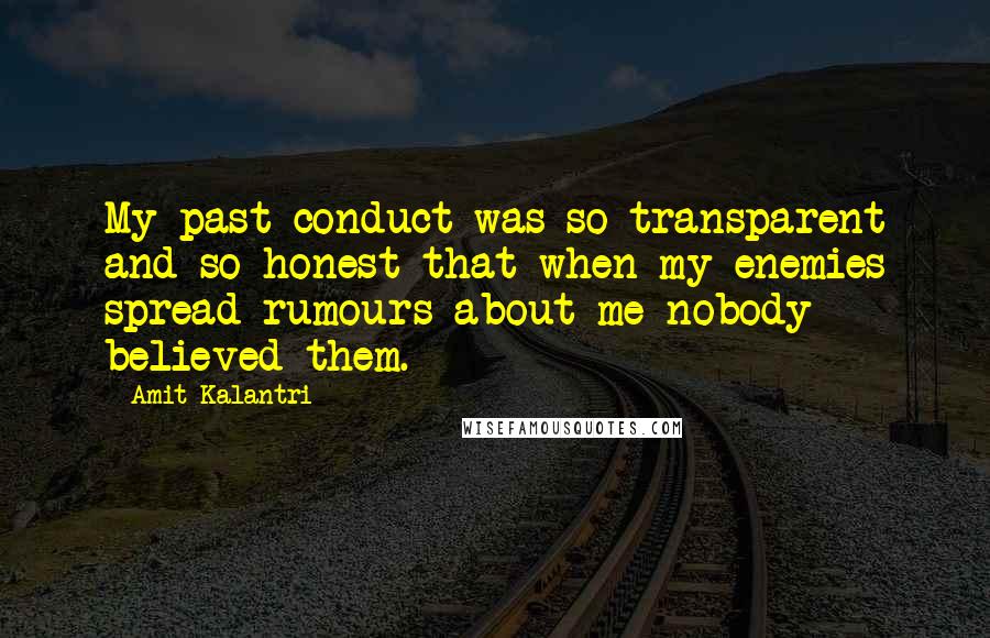 Amit Kalantri Quotes: My past conduct was so transparent and so honest that when my enemies spread rumours about me nobody believed them.