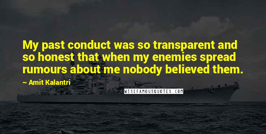 Amit Kalantri Quotes: My past conduct was so transparent and so honest that when my enemies spread rumours about me nobody believed them.