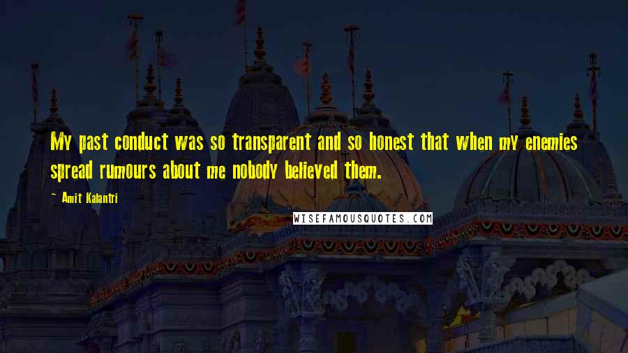 Amit Kalantri Quotes: My past conduct was so transparent and so honest that when my enemies spread rumours about me nobody believed them.