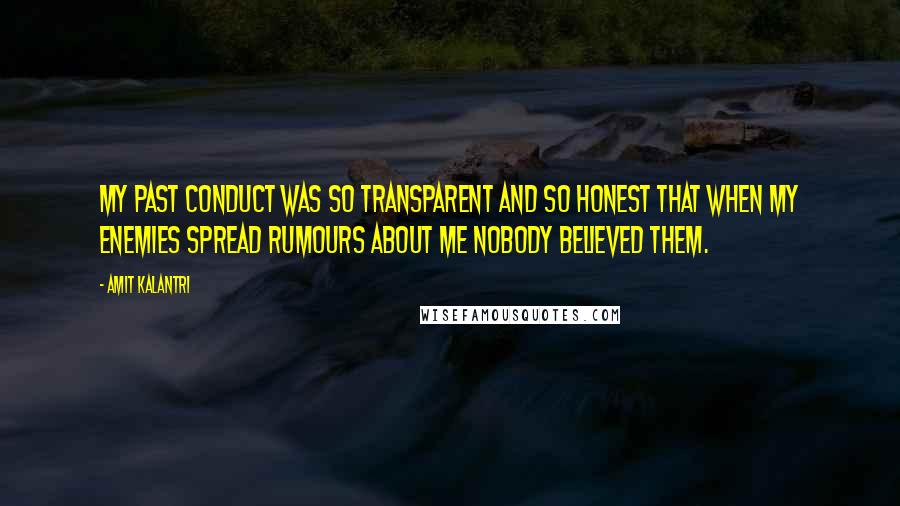 Amit Kalantri Quotes: My past conduct was so transparent and so honest that when my enemies spread rumours about me nobody believed them.
