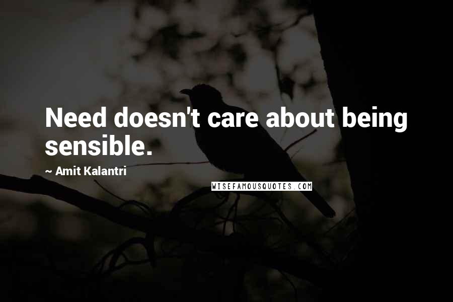 Amit Kalantri Quotes: Need doesn't care about being sensible.