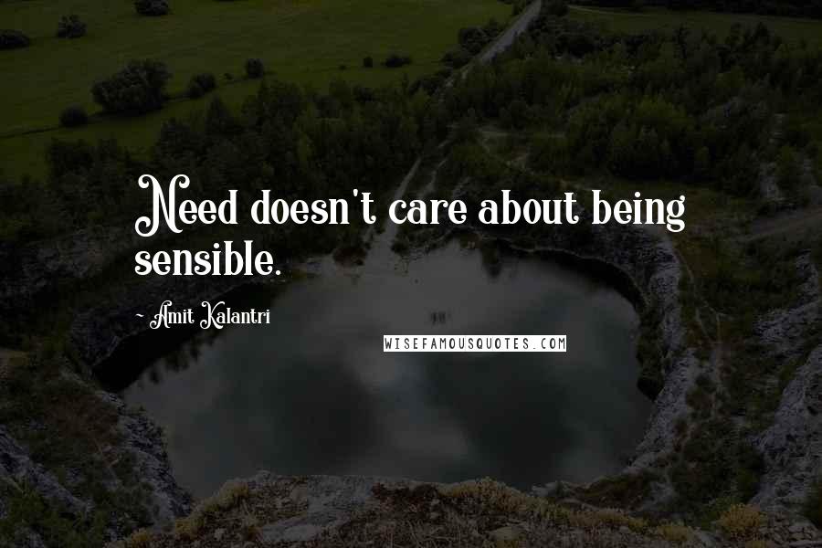 Amit Kalantri Quotes: Need doesn't care about being sensible.