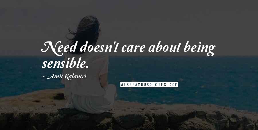 Amit Kalantri Quotes: Need doesn't care about being sensible.