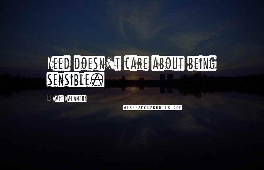 Amit Kalantri Quotes: Need doesn't care about being sensible.