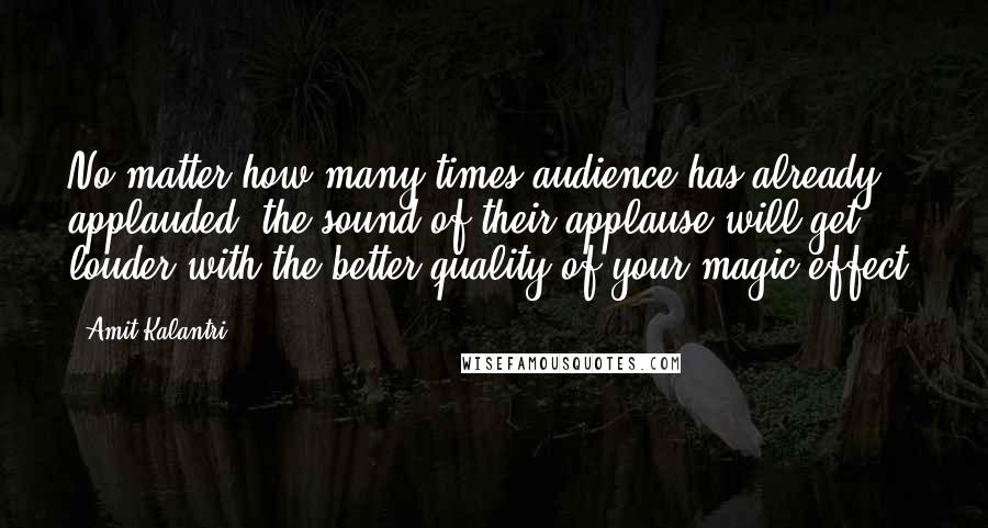 Amit Kalantri Quotes: No matter how many times audience has already applauded, the sound of their applause will get louder with the better quality of your magic effect.