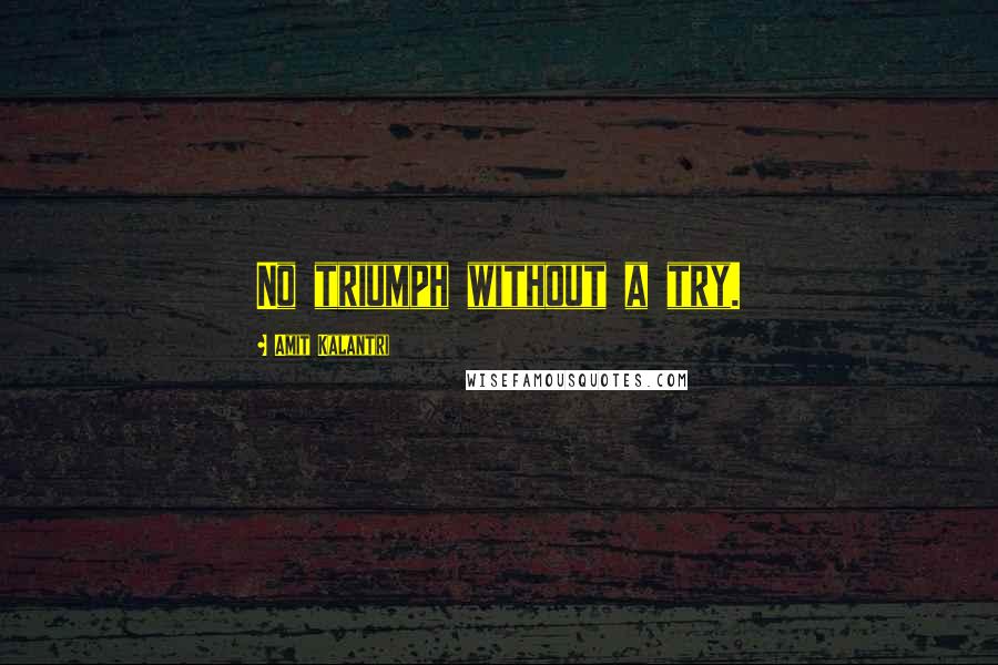 Amit Kalantri Quotes: No triumph without a try.