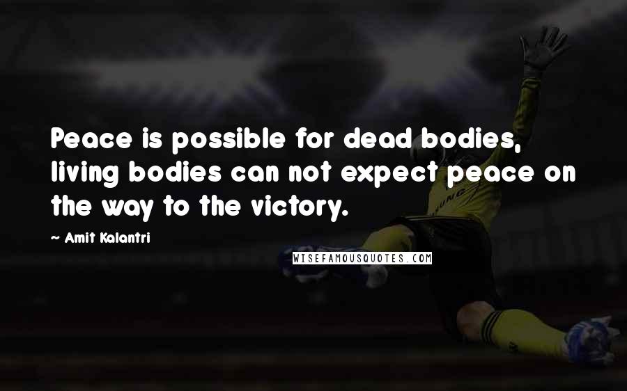 Amit Kalantri Quotes: Peace is possible for dead bodies, living bodies can not expect peace on the way to the victory.