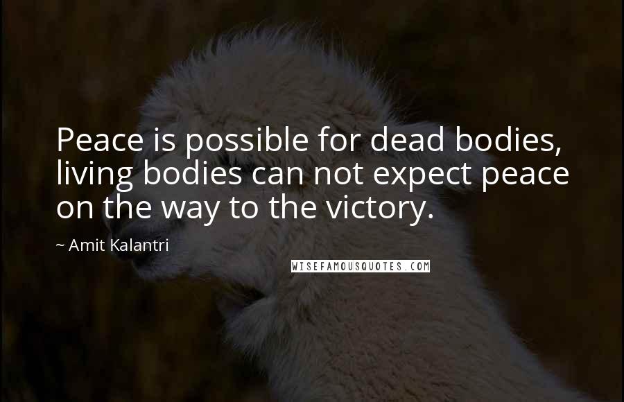 Amit Kalantri Quotes: Peace is possible for dead bodies, living bodies can not expect peace on the way to the victory.