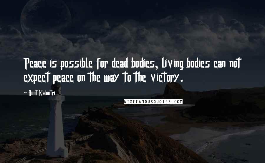 Amit Kalantri Quotes: Peace is possible for dead bodies, living bodies can not expect peace on the way to the victory.