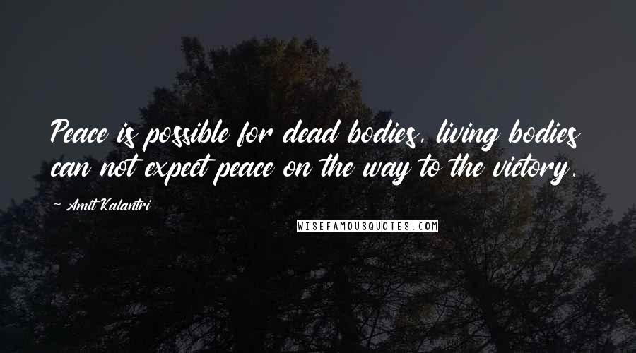 Amit Kalantri Quotes: Peace is possible for dead bodies, living bodies can not expect peace on the way to the victory.