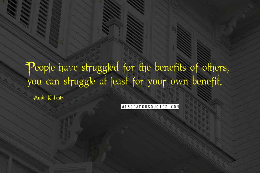 Amit Kalantri Quotes: People have struggled for the benefits of others, you can struggle at least for your own benefit.
