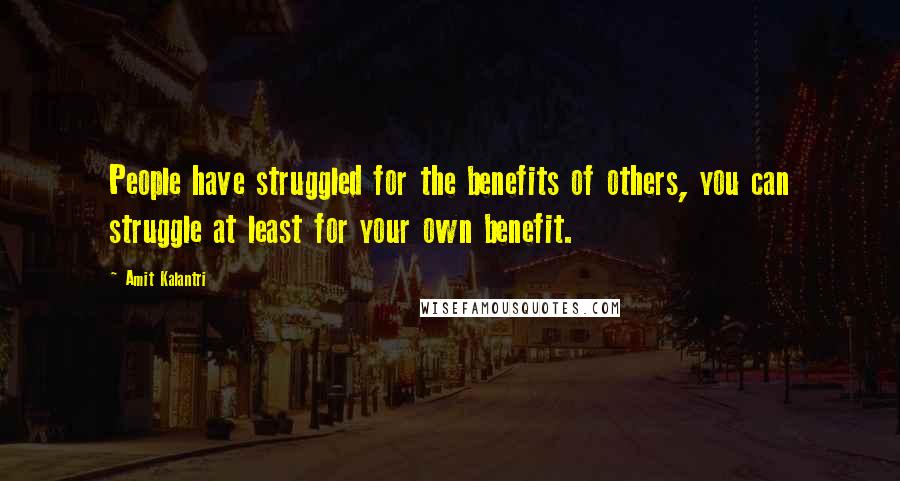 Amit Kalantri Quotes: People have struggled for the benefits of others, you can struggle at least for your own benefit.