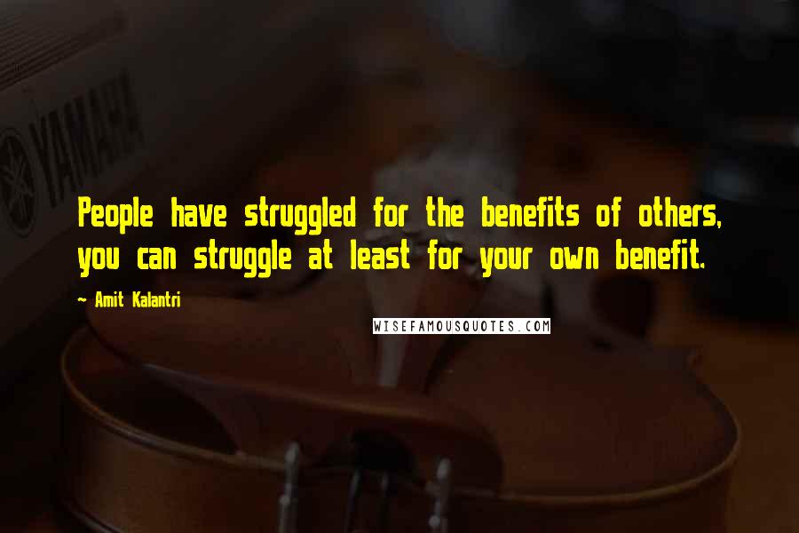 Amit Kalantri Quotes: People have struggled for the benefits of others, you can struggle at least for your own benefit.