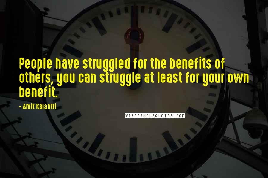 Amit Kalantri Quotes: People have struggled for the benefits of others, you can struggle at least for your own benefit.