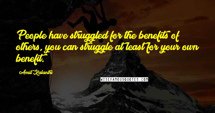 Amit Kalantri Quotes: People have struggled for the benefits of others, you can struggle at least for your own benefit.