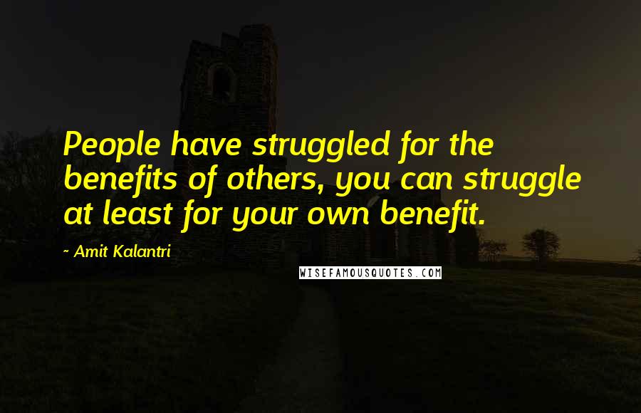 Amit Kalantri Quotes: People have struggled for the benefits of others, you can struggle at least for your own benefit.