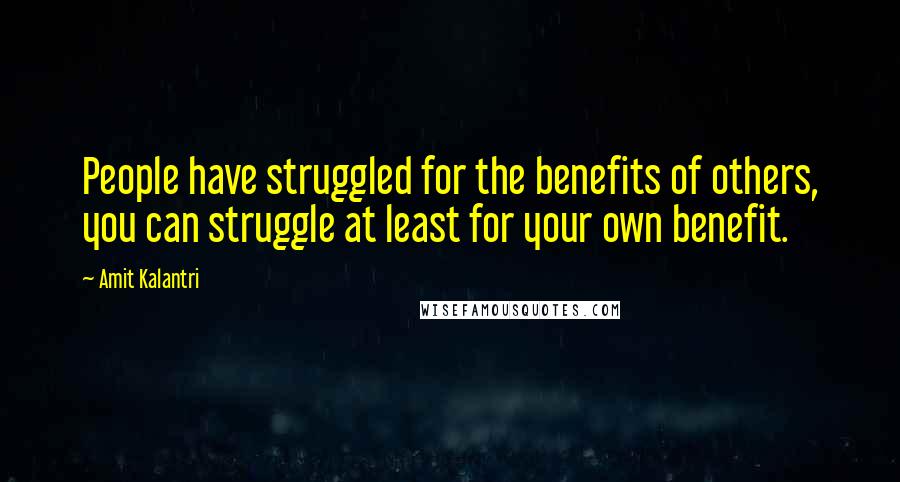 Amit Kalantri Quotes: People have struggled for the benefits of others, you can struggle at least for your own benefit.