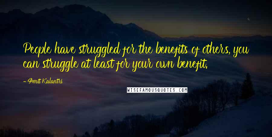 Amit Kalantri Quotes: People have struggled for the benefits of others, you can struggle at least for your own benefit.