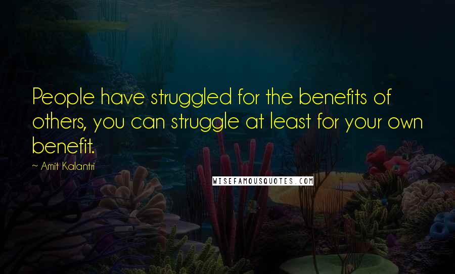 Amit Kalantri Quotes: People have struggled for the benefits of others, you can struggle at least for your own benefit.