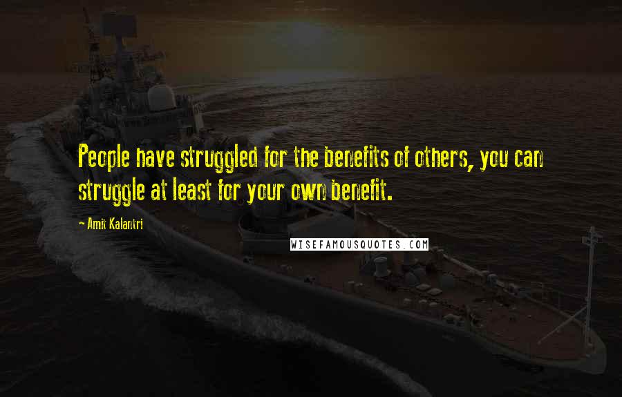 Amit Kalantri Quotes: People have struggled for the benefits of others, you can struggle at least for your own benefit.