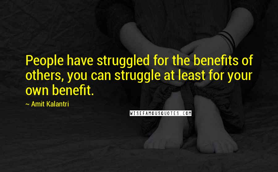 Amit Kalantri Quotes: People have struggled for the benefits of others, you can struggle at least for your own benefit.