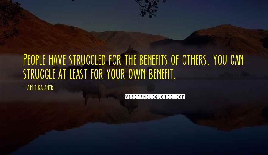 Amit Kalantri Quotes: People have struggled for the benefits of others, you can struggle at least for your own benefit.