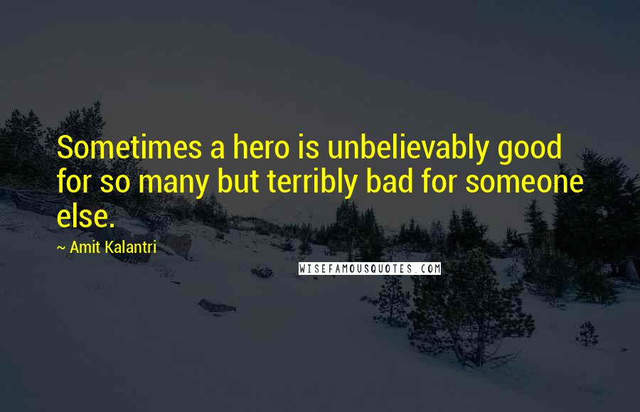 Amit Kalantri Quotes: Sometimes a hero is unbelievably good for so many but terribly bad for someone else.