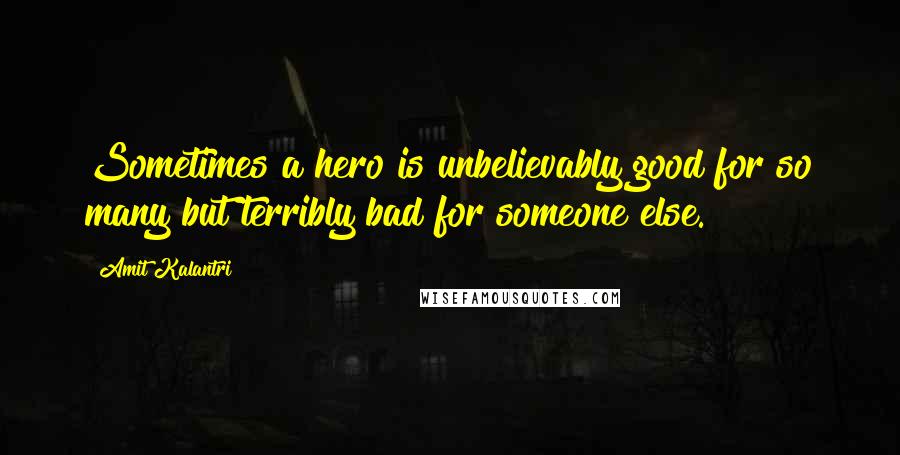 Amit Kalantri Quotes: Sometimes a hero is unbelievably good for so many but terribly bad for someone else.