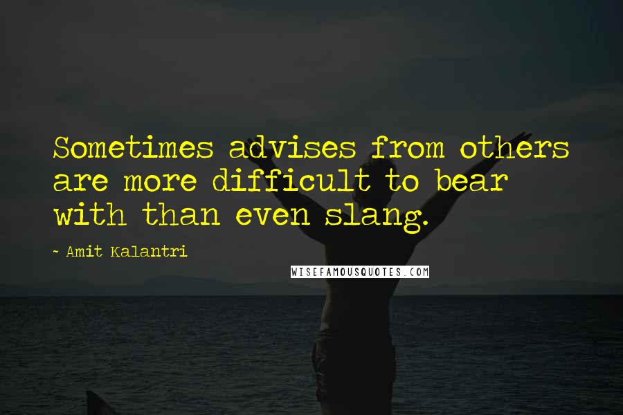 Amit Kalantri Quotes: Sometimes advises from others are more difficult to bear with than even slang.