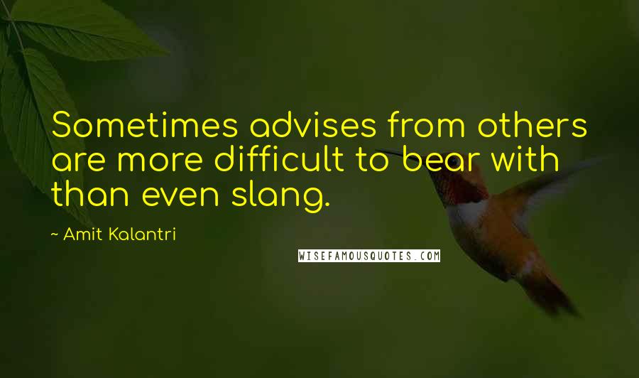 Amit Kalantri Quotes: Sometimes advises from others are more difficult to bear with than even slang.