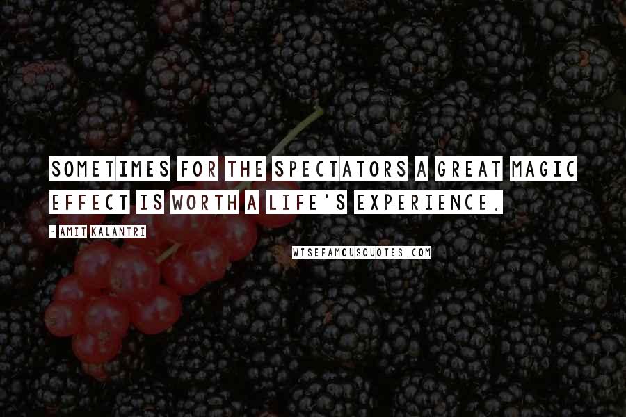 Amit Kalantri Quotes: Sometimes for the spectators a great magic effect is worth a life's experience.