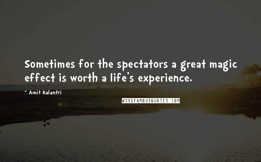 Amit Kalantri Quotes: Sometimes for the spectators a great magic effect is worth a life's experience.