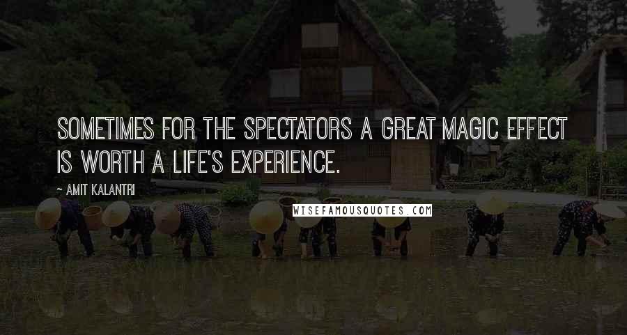 Amit Kalantri Quotes: Sometimes for the spectators a great magic effect is worth a life's experience.