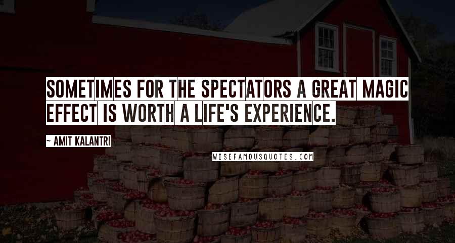 Amit Kalantri Quotes: Sometimes for the spectators a great magic effect is worth a life's experience.