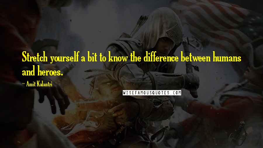 Amit Kalantri Quotes: Stretch yourself a bit to know the difference between humans and heroes.