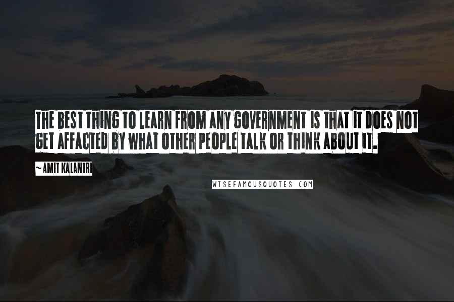 Amit Kalantri Quotes: The best thing to learn from any government is that it does not get affacted by what other people talk or think about it.